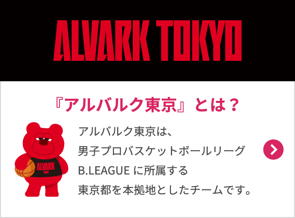 『アルバルク東京』とは？　アルバルク東京は、男子プロバスケットボールリーグB.LEAGUEに所属する東京都を本拠地としたチームです。