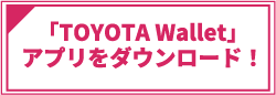 「TOYOTA Wallet」アプリをダウンロード！