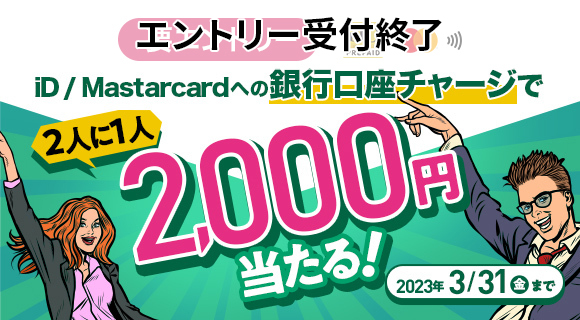2人に1人、2,000円分の iD / Mastercard残高が当たる！いますぐエントリー&銀行口座チャージ！